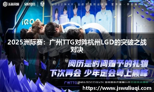 2025洲际赛：广州TTG对阵杭州LGD的突破之战对决