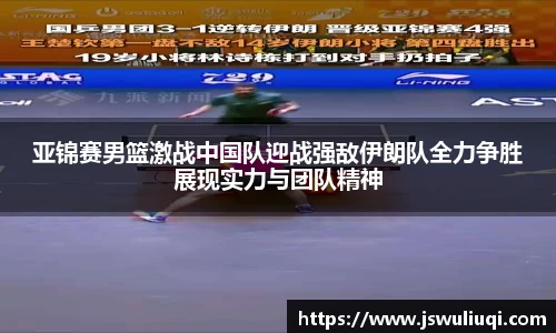 亚锦赛男篮激战中国队迎战强敌伊朗队全力争胜展现实力与团队精神
