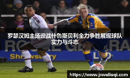 罗瑟汉姆主场迎战什鲁斯贝利全力争胜展现球队实力与斗志